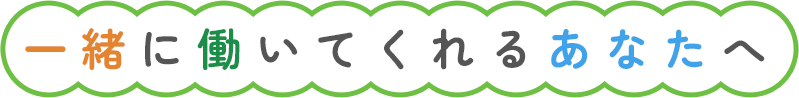 一緒に働いてくれるあなたへ