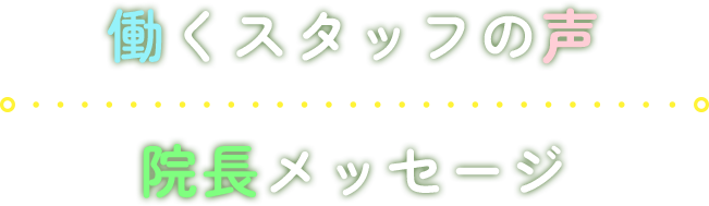 働くスタッフの声 院長メッセージ